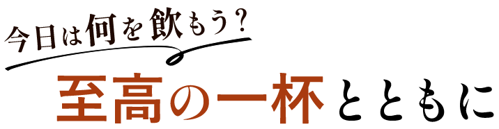 今日は何を飲もう？至高の一杯とともに
